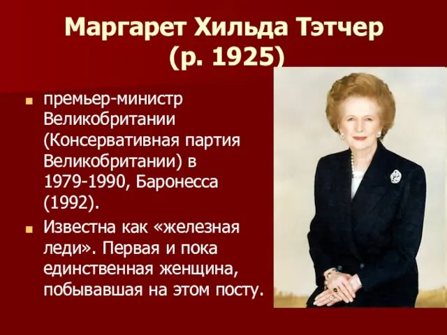 Маргарет Хильда Тэтчер (р. 1925) премьер-министр Великобритании (Консервативная партия Великобритании) в 1979-1990,
