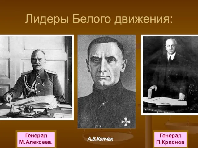 Лидеры Белого движения: Генерал М.Алексеев. А.В.Колчак Генерал П.Краснов