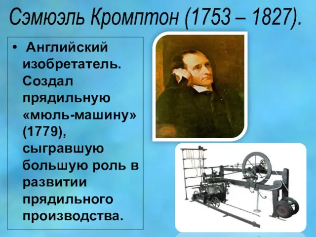 Сэмюэль Кромптон (1753 – 1827). Английский изобретатель. Создал прядильную «мюль-машину» (1779), сыгравшую
