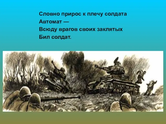 Словно прирос к плечу солдата Автомат — Всюду врагов своих заклятых Бил солдат.