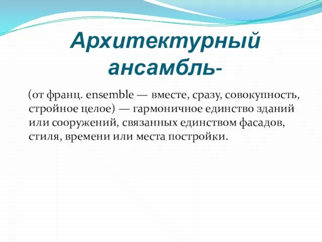 Архитектурный ансамбль- (от франц. ensemble — вместе, сразу, совокупность, стройное целое) —