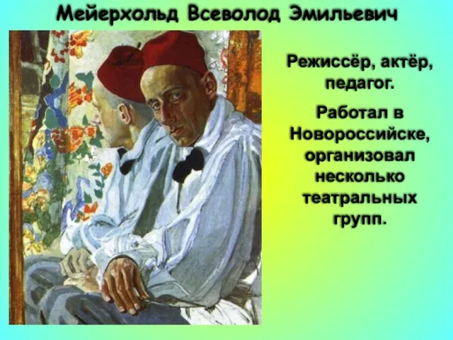 Мейерхольд Всеволод Эмильевич Режиссёр, актёр, педагог. Работал в Новороссийске, организовал несколько театральных групп.