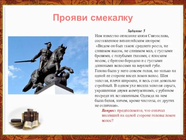 Задание 5 Нам известно описание князя Святослава, составленное византийским автором: «Видом он