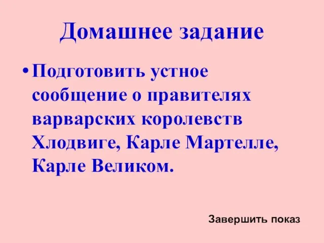 Домашнее задание Подготовить устное сообщение о правителях варварских королевств Хлодвиге, Карле Мартелле, Карле Великом. Завершить показ