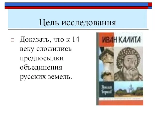 Цель исследования Доказать, что к 14 веку сложились предпосылки объединения русских земель.