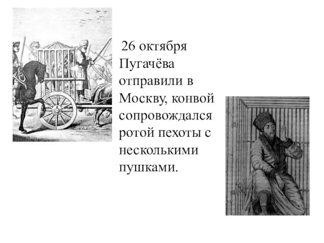 26 октября Пугачёва отправили в Москву, конвой сопровождался ротой пехоты с несколькими пушками.
