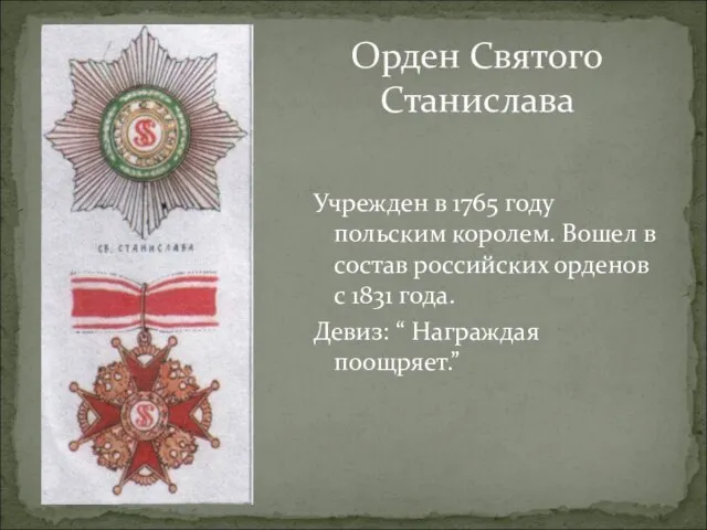 Учрежден в 1765 году польским королем. Вошел в состав российских орденов с