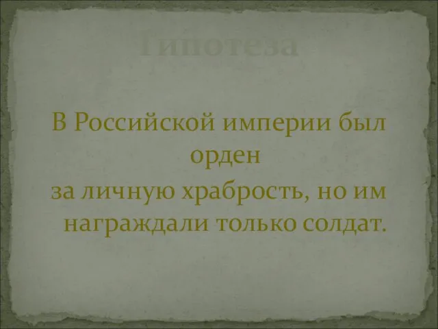 В Российской империи был орден за личную храбрость, но им награждали только солдат. Гипотеза