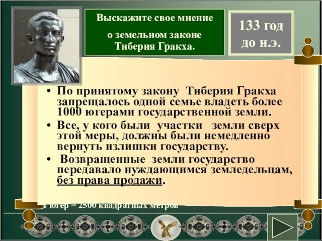 По принятому закону Тиберия Гракха запрещалось одной семье владеть более 1000 югерами