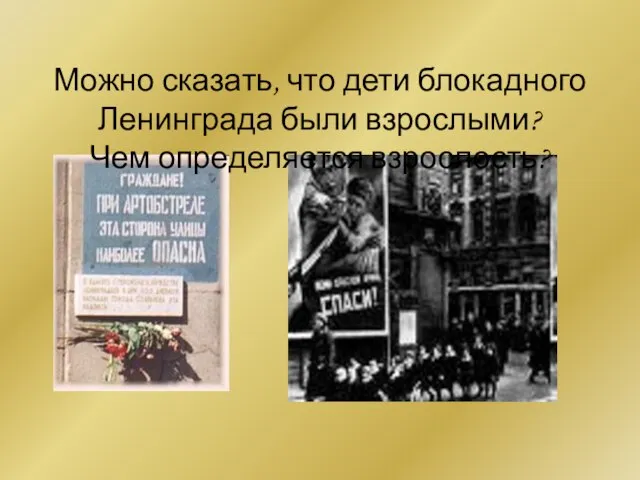 Можно сказать, что дети блокадного Ленинграда были взрослыми? Чем определяется взрослость?