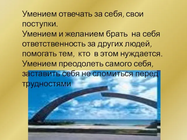 Умением отвечать за себя, свои поступки. Умением и желанием брать на себя