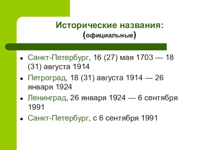 Исторические названия: (официальные) Санкт-Петербург, 16 (27) мая 1703 — 18 (31) августа
