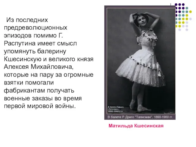 Из последних предреволюционных эпизодов помимо Г.Распутина имеет смысл упомянуть балерину Кшесинскую и