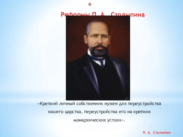 Реформы П. А. Столыпина «Крепкий личный собственник нужен для переустройства нашего царства,