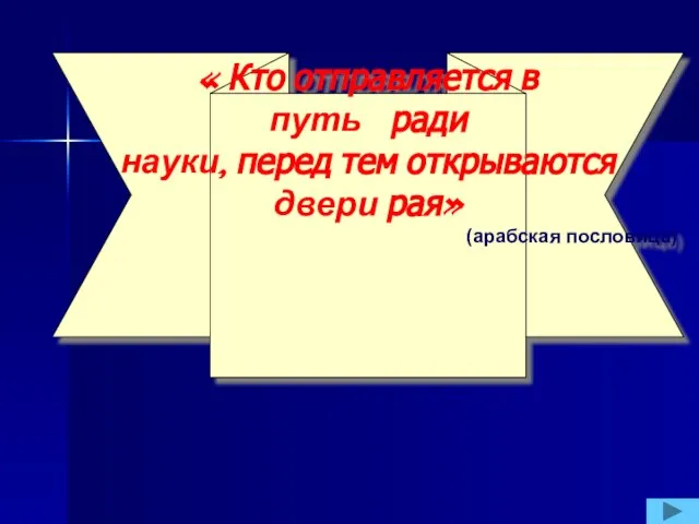 « Кто отправляется в путь ради науки, перед тем открываются двери рая» (арабская пословица)