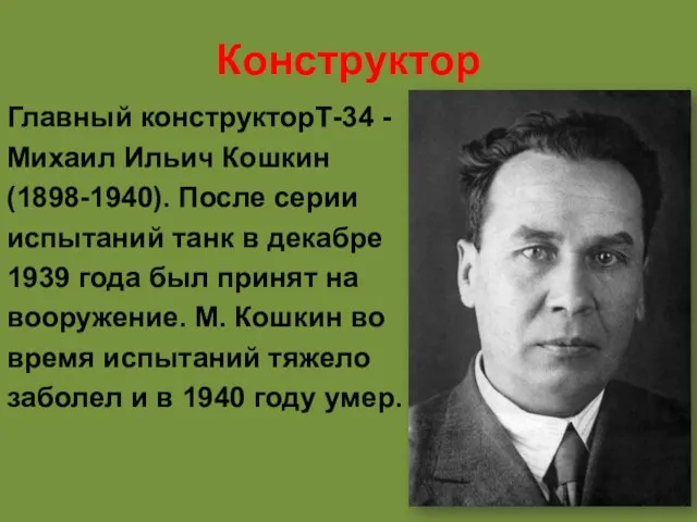 Конструктор Главный конструкторТ-34 - Михаил Ильич Кошкин (1898-1940). После серии испытаний танк