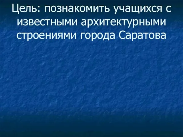 Цель: познакомить учащихся с известными архитектурными строениями города Саратова