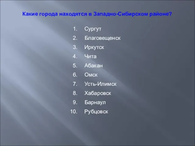 Какие города находятся в Западно-Сибирском районе? Сургут Благовещенск Иркутск Чита Абакан Омск Усть-Илимск Хабаровск Барнаул Рубцовск