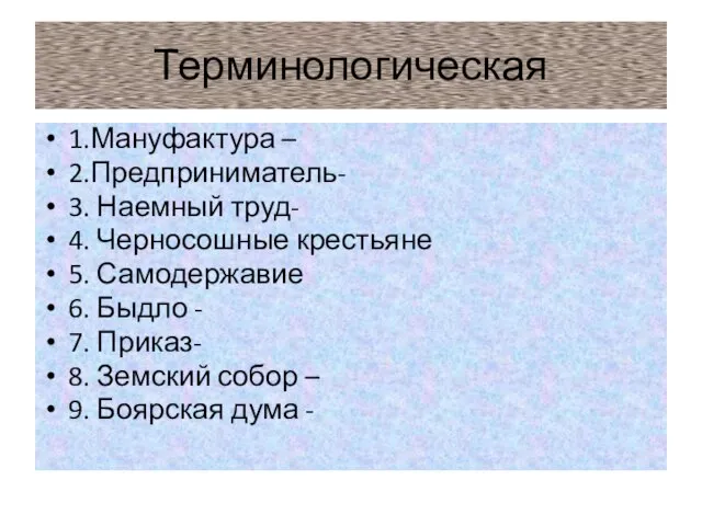 Терминологическая 1.Мануфактура – 2.Предприниматель- 3. Наемный труд- 4. Черносошные крестьяне 5. Самодержавие