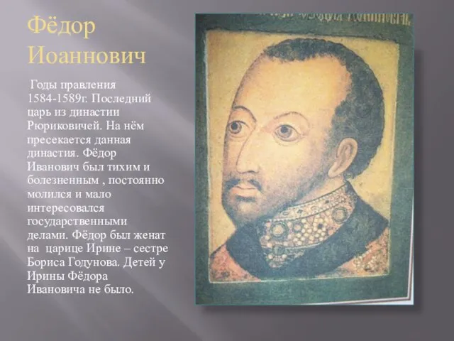 Фёдор Иоаннович Годы правления 1584-1589г. Последний царь из династии Рюриковичей. На нём
