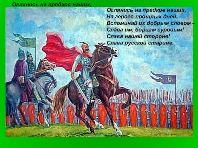 Оглянись на предков наших, На героев прошлых дней. Вспоминай их добрым словом
