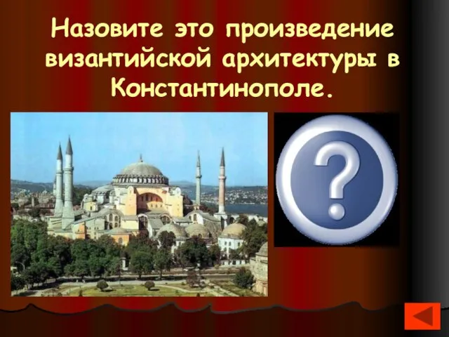Назовите это произведение византийской архитектуры в Константинополе. Храм Святой Софии