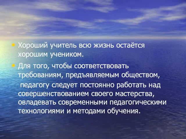 Хороший учитель всю жизнь остаётся хорошим учеником. Для того, чтобы соответствовать требованиям,