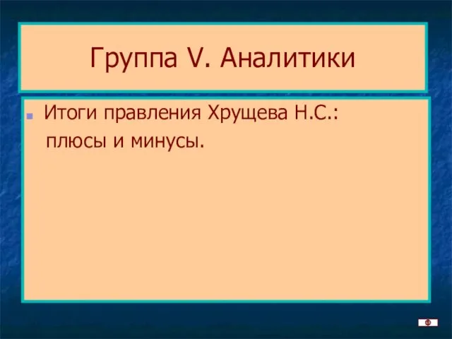 Группа V. Аналитики Итоги правления Хрущева Н.С.: плюсы и минусы.