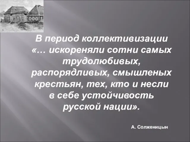 В период коллективизации «… искореняли сотни самых трудолюбивых, распорядливых, смышленых крестьян, тех,