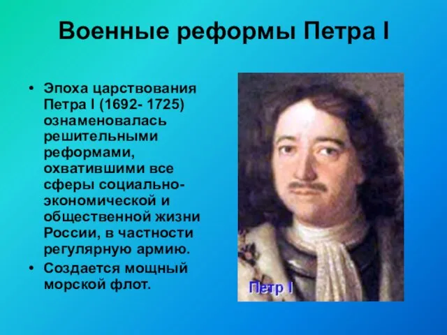 Военные реформы Петра I Эпоха царствования Петра I (1692- 1725) ознаменовалась решительными