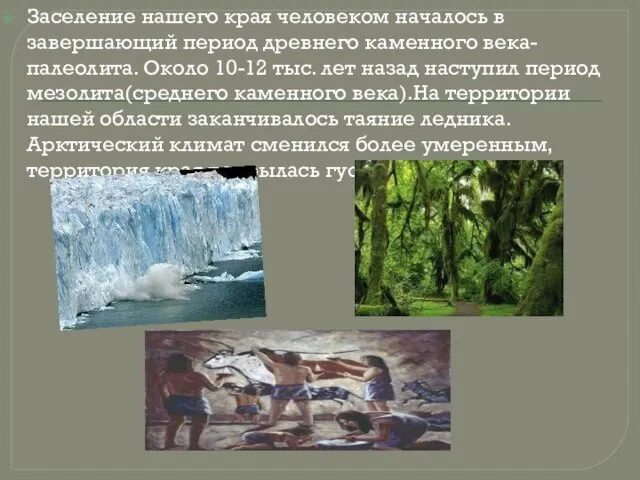 Заселение нашего края человеком началось в завершающий период древнего каменного века-палеолита. Около