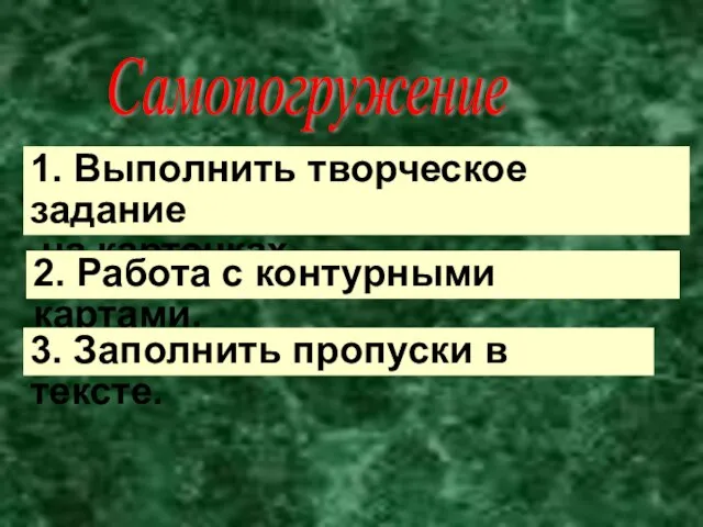 Самопогружение 1. Выполнить творческое задание на карточках. 2. Работа с контурными картами.