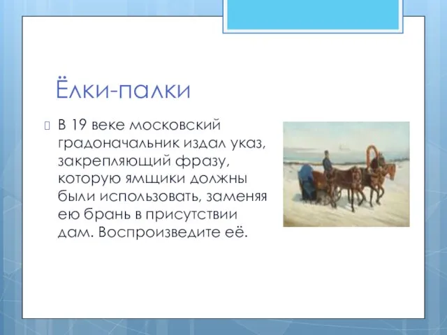 Ёлки-палки В 19 веке московский градоначальник издал указ, закрепляющий фразу, которую ямщики