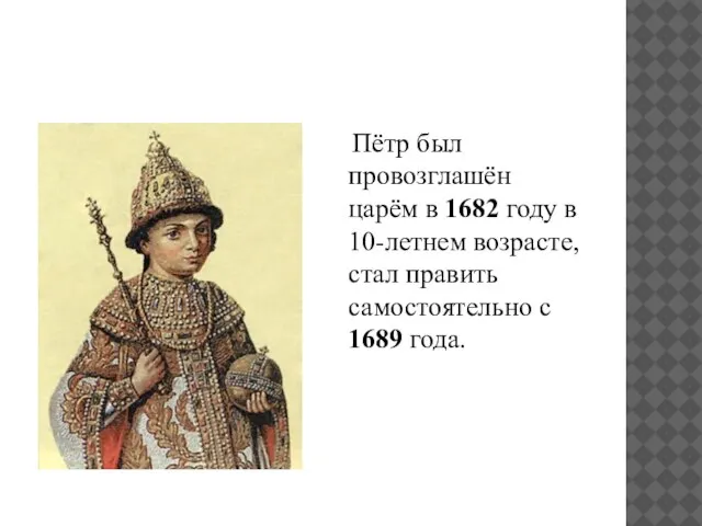 Пётр был провозглашён царём в 1682 году в 10-летнем возрасте, стал править самостоятельно с 1689 года.