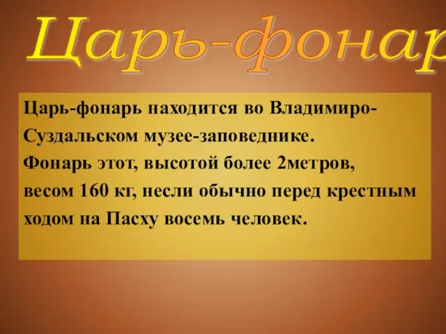 Царь-фонарь находится во Владимиро- Суздальском музее-заповеднике. Фонарь этот, высотой более 2метров, весом