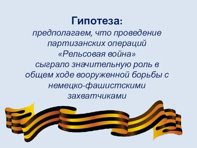 Гипотеза: предполагаем, что проведение партизанских операций «Рельсовая война» сыграло значительную роль в