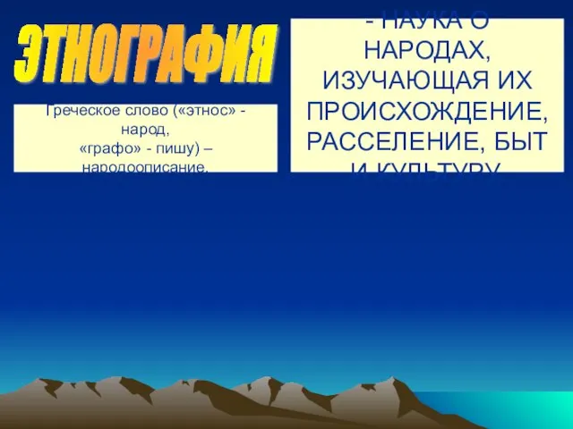 ЭТНОГРАФИЯ - НАУКА О НАРОДАХ, ИЗУЧАЮЩАЯ ИХ ПРОИСХОЖДЕНИЕ, РАССЕЛЕНИЕ, БЫТ И КУЛЬТУРУ.