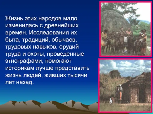 Жизнь этих народов мало изменилась с древнейших времен. Исследования их быта, традиций,
