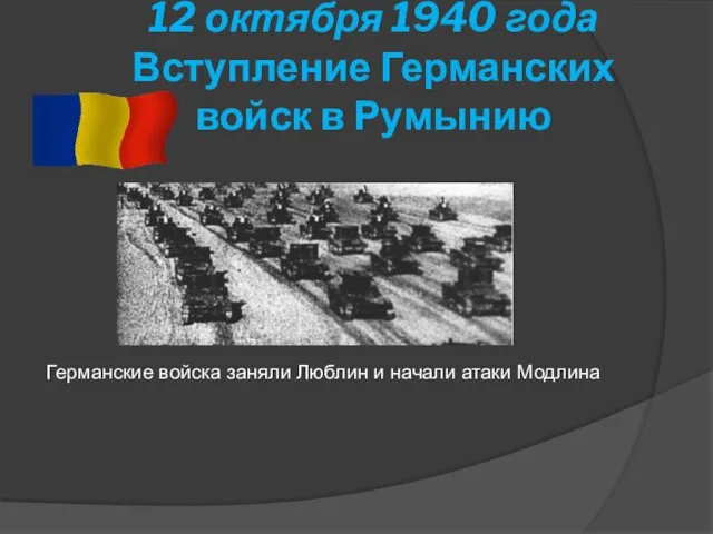 12 октября 1940 года Вступление Германских войск в Румынию Германские войска заняли