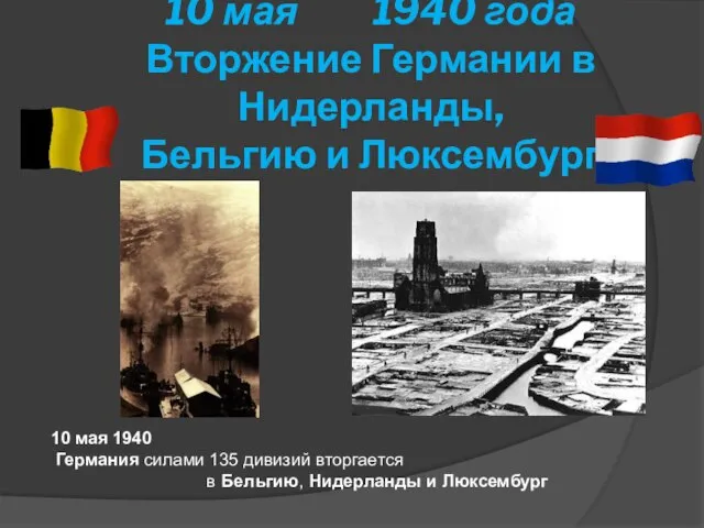 10 мая 1940 года Вторжение Германии в Нидерланды, Бельгию и Люксембург 10