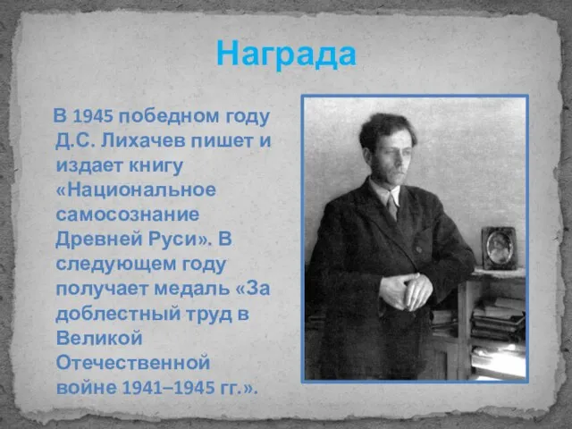 Награда В 1945 победном году Д.С. Лихачев пишет и издает книгу «Национальное