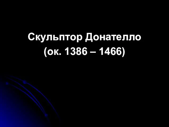 Скульптор Донателло (ок. 1386 – 1466)