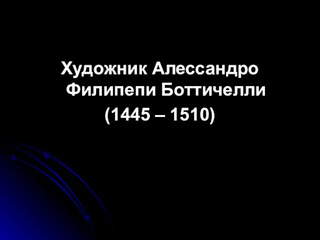 Художник Алессандро Филипепи Боттичелли (1445 – 1510)