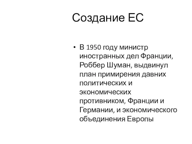 Создание ЕС В 1950 году министр иностранных дел Франции, Роббер Шуман, выдвинул