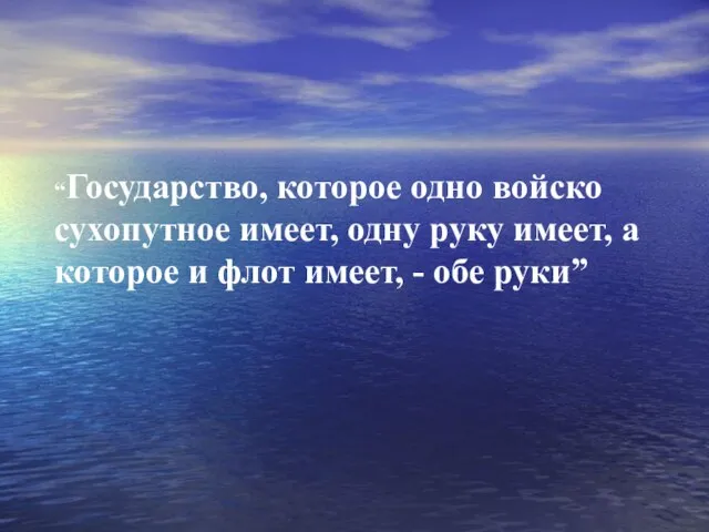 “Государство, которое одно войско сухопутное имеет, одну руку имеет, а которое и