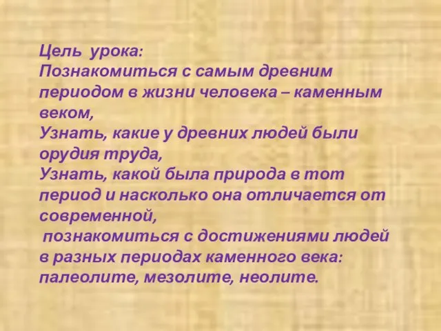 Цель урока: Познакомиться с самым древним периодом в жизни человека – каменным