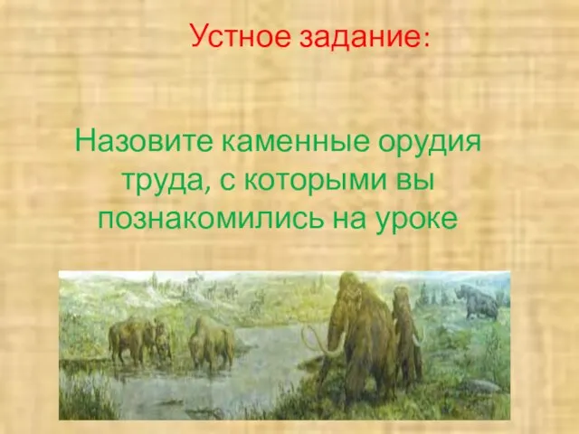 Устное задание: Назовите каменные орудия труда, с которыми вы познакомились на уроке