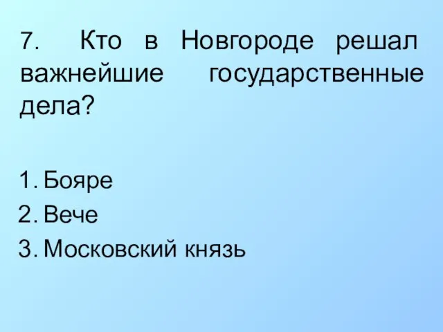 7. Кто в Новгороде решал важнейшие государственные дела? Бояре Вече Московский князь