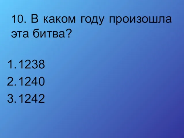 10. В каком году произошла эта битва? 1238 1240 1242