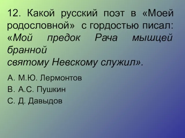 12. Какой русский поэт в «Моей родословной» с гордостью писал: «Мой предок